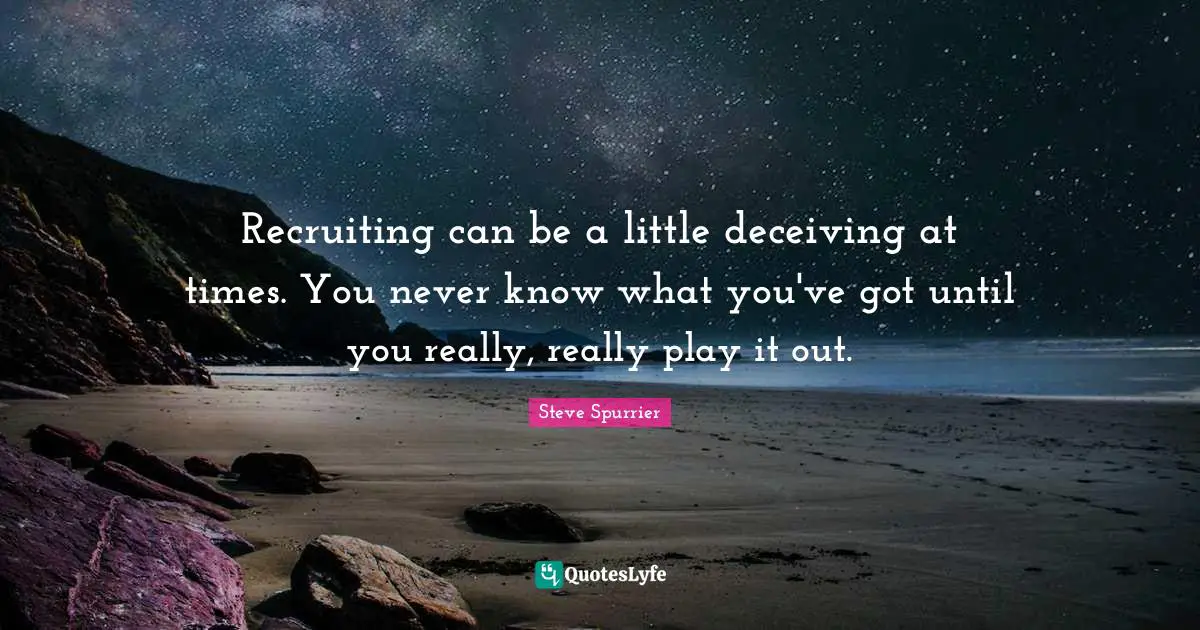 Recruiting can be a little deceiving at times. You never know what you've got until you really, really play it out.