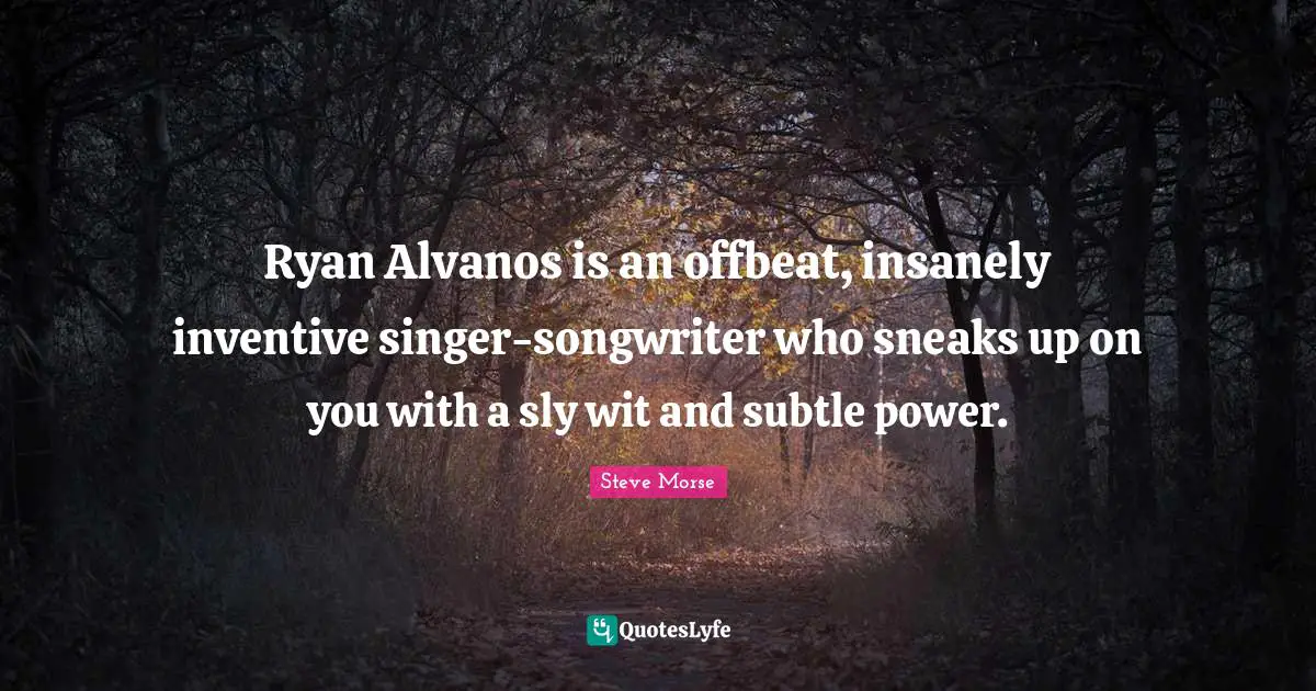 Sly Quotes: "Ryan Alvanos is an offbeat, insanely inventive singer-songwriter who sneaks up on you with a sly wit and subtle power."