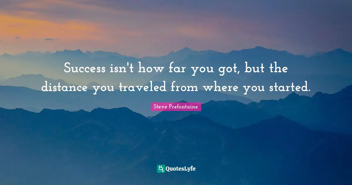 Track Quotes: "Success isn't how far you got, but the distance you traveled from where you started."