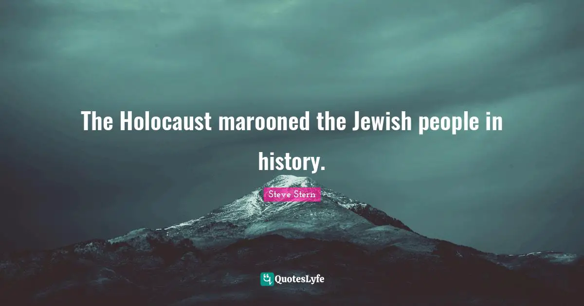 The Holocaust marooned the Jewish people in history.