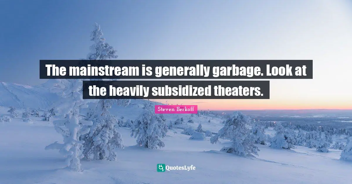 The mainstream is generally garbage. Look at the heavily subsidized theaters.