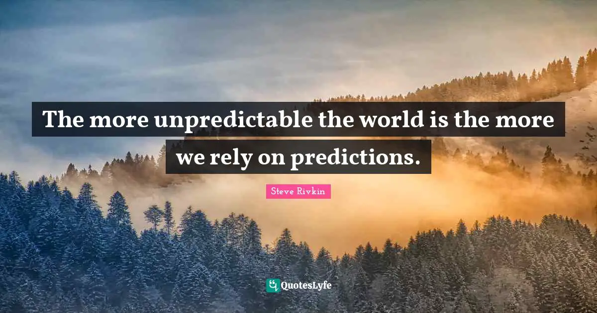 The more unpredictable the world is the more we rely on predictions.