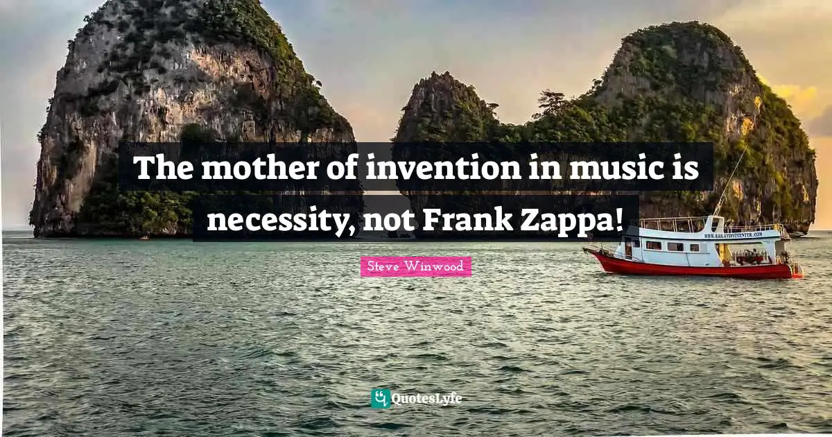The mother of invention in music is necessity, not Frank Zappa!