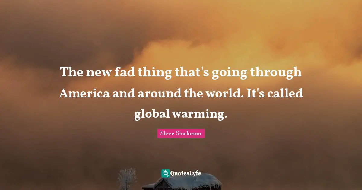 The new fad thing that's going through America and around the world. It's called global warming.
