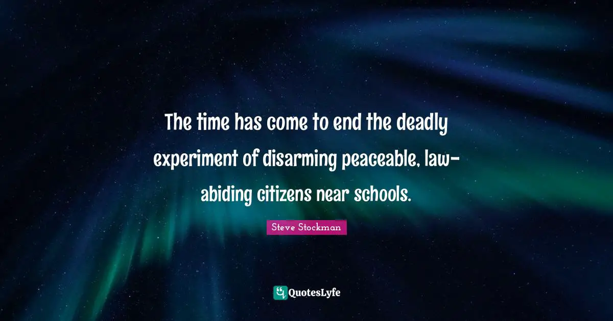 Abiding Quotes: "The time has come to end the deadly experiment of disarming peaceable, law-abiding citizens near schools."