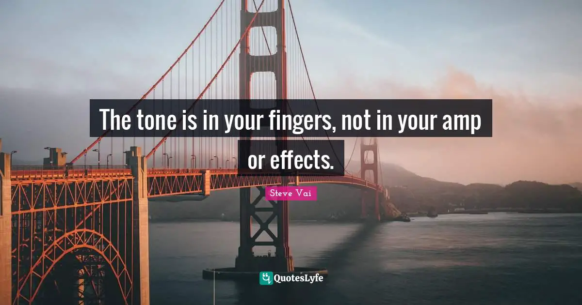 Effects Quotes: "The tone is in your fingers, not in your amp or effects."