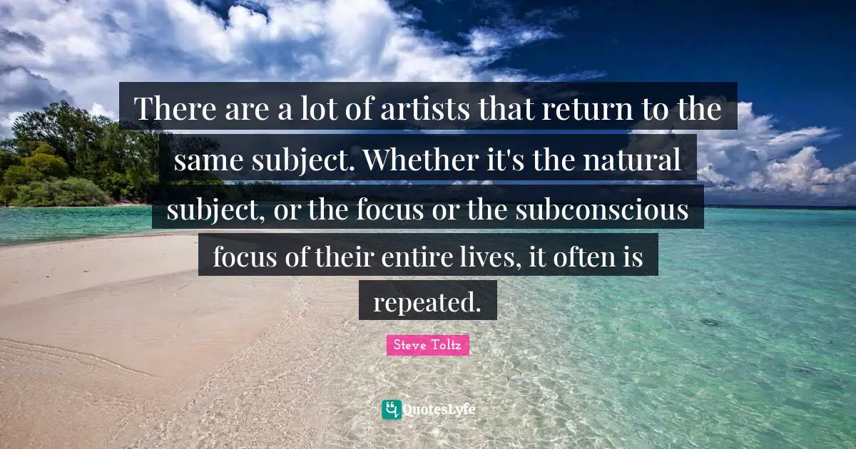 There are a lot of artists that return to the same subject. Whether it's the natural subject, or the focus or the subconscious focus of their entire lives, it often is repeated.