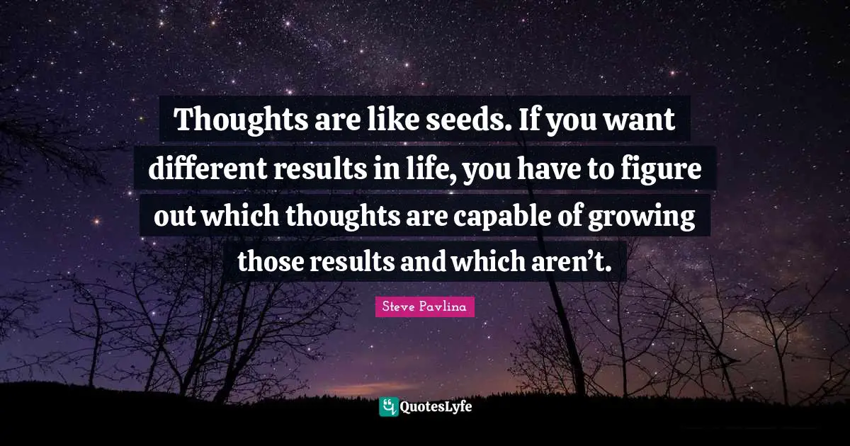 Seeds Quotes: "Thoughts are like seeds. If you want different results in life, you have to figure out which thoughts are capable of growing those results and which aren’t."