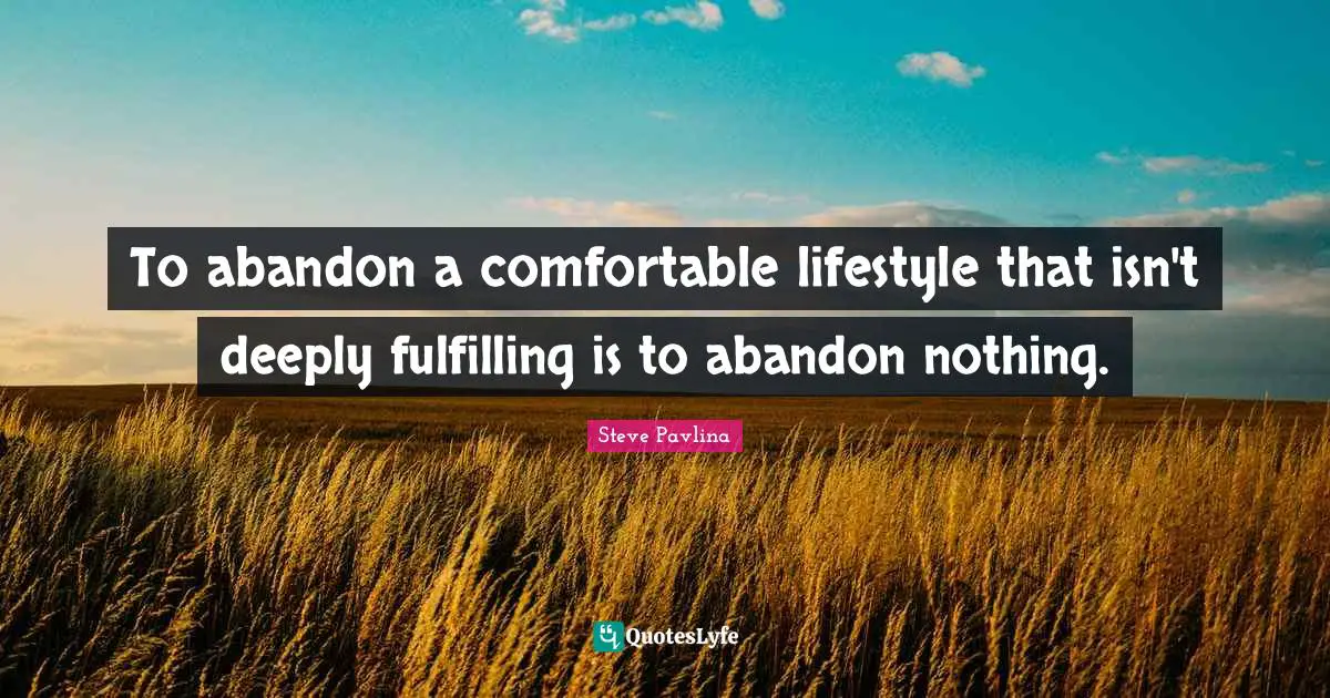 To abandon a comfortable lifestyle that isn't deeply fulfilling is to abandon nothing.