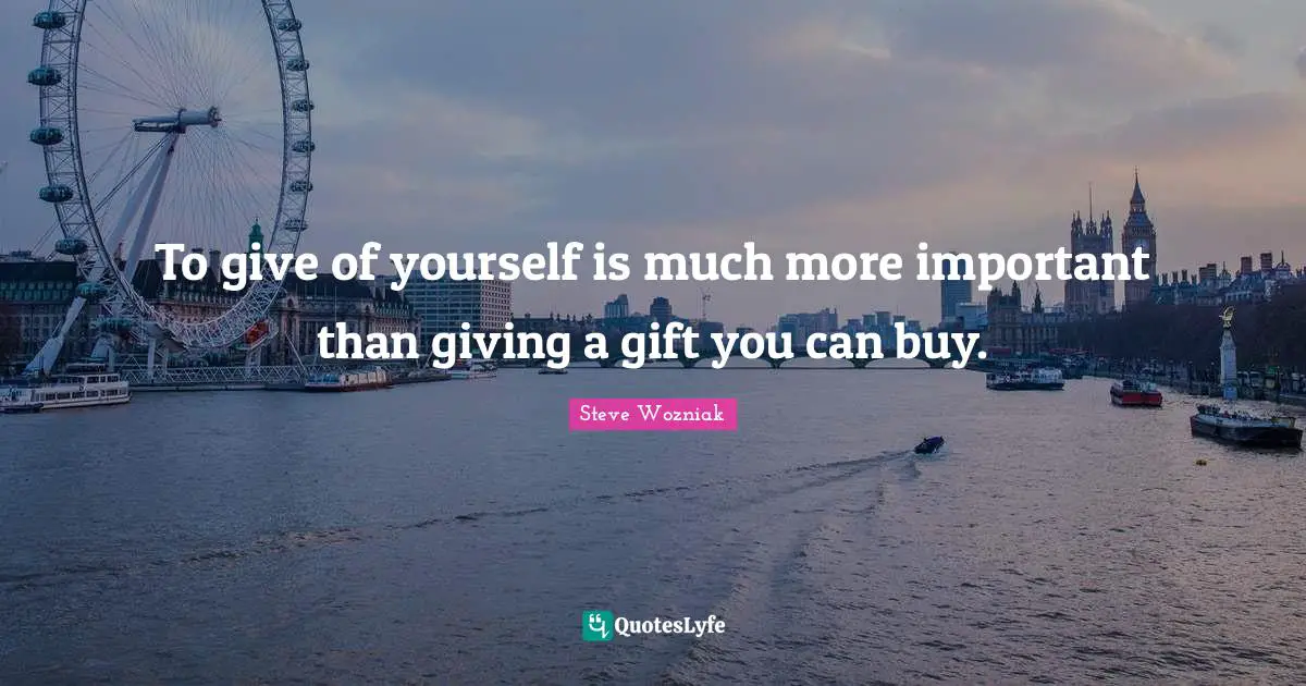 To give of yourself is much more important than giving a gift you can buy.