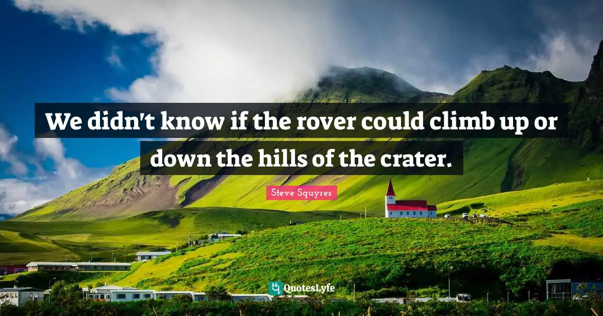 We didn't know if the rover could climb up or down the hills of the crater.