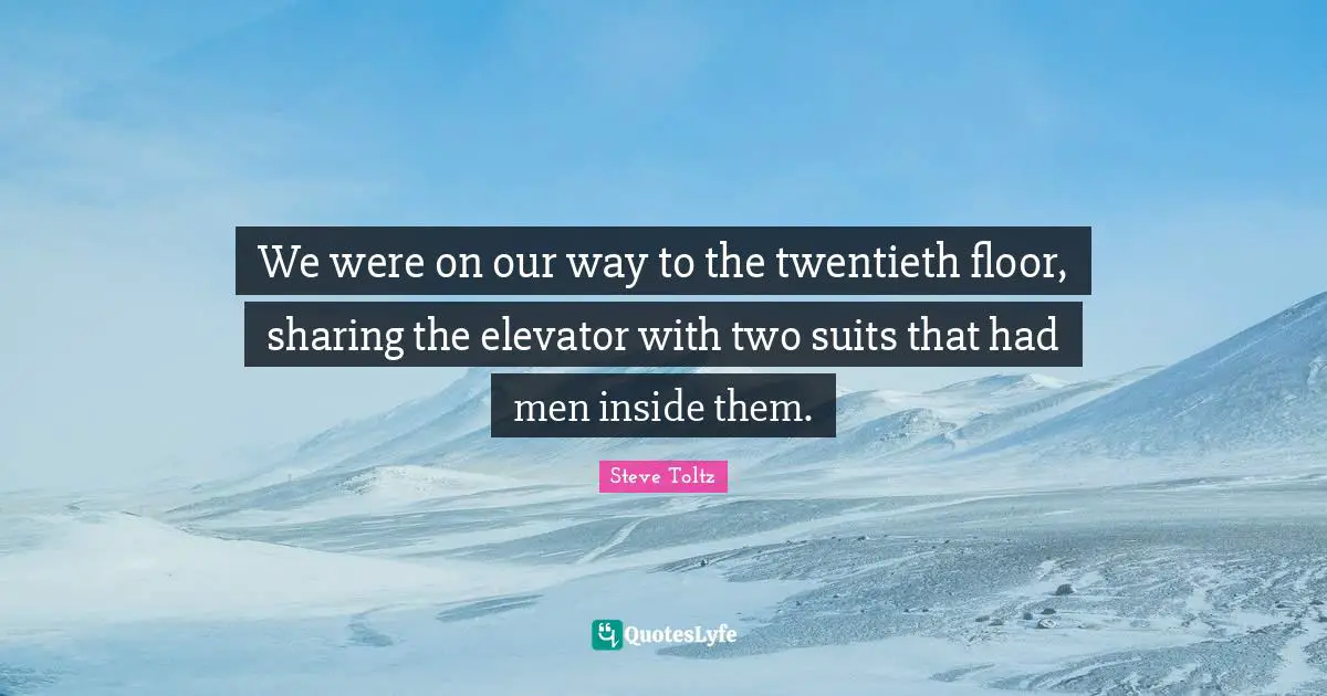We were on our way to the twentieth floor, sharing the elevator with two suits that had men inside them.