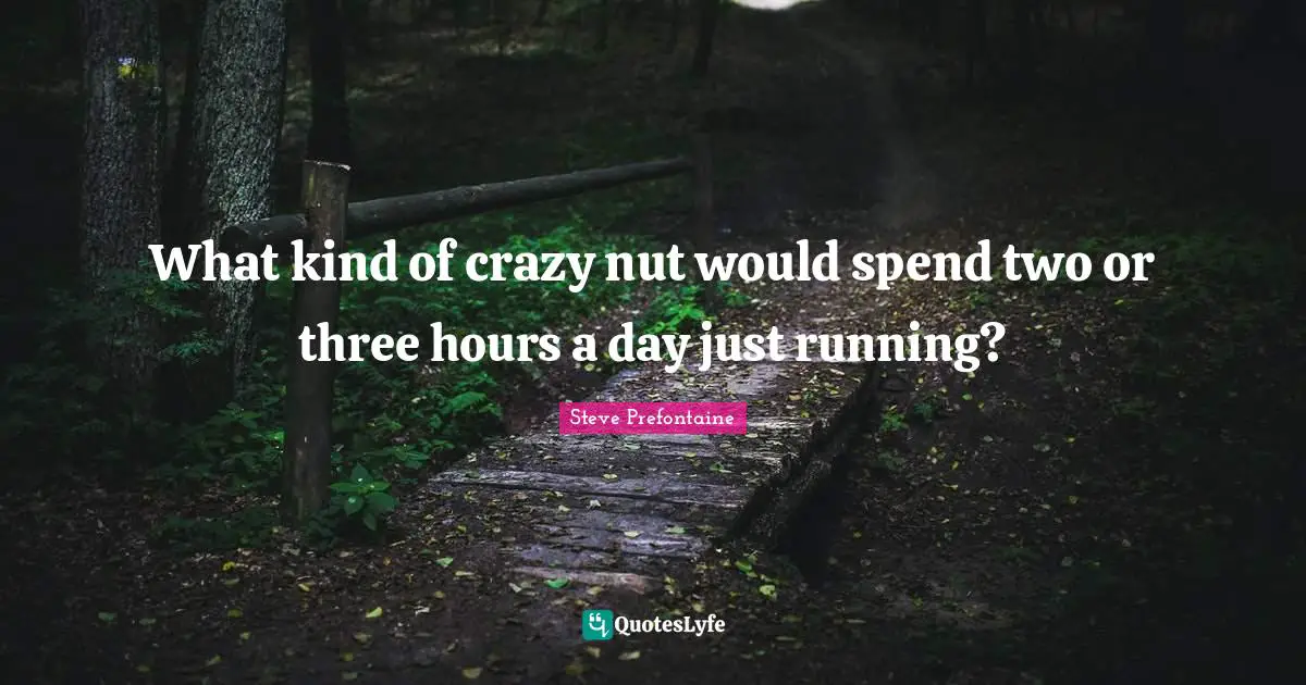 Steve Prefontaine Quotes: "What kind of crazy nut would spend two or three hours a day just running?"