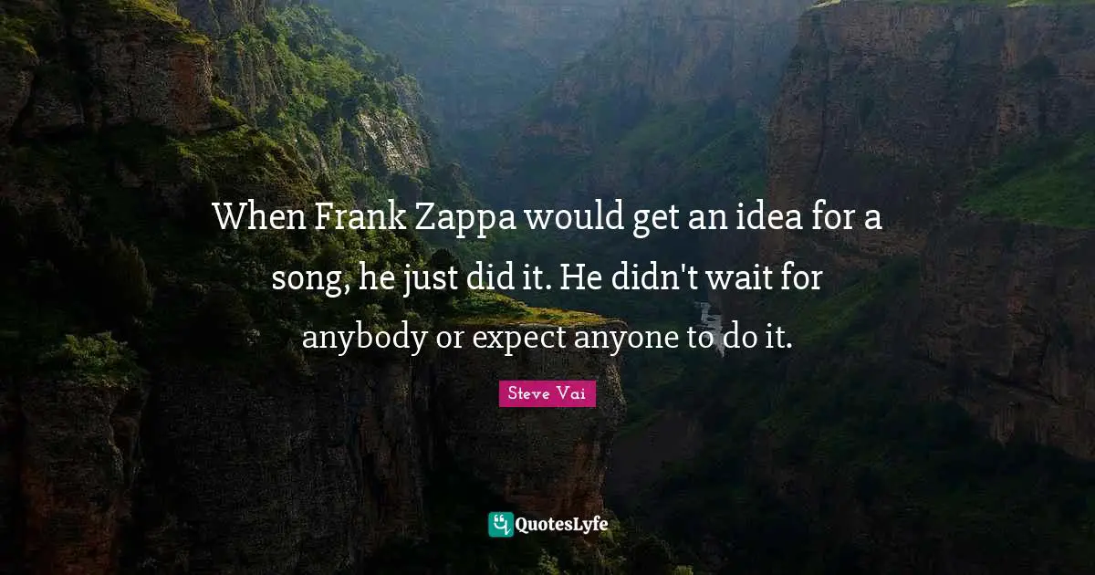 When Frank Zappa would get an idea for a song, he just did it. He didn't wait for anybody or expect anyone to do it.