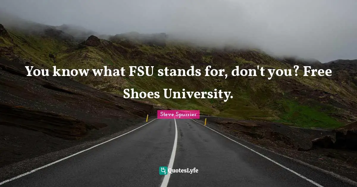 You know what FSU stands for, don't you? Free Shoes University.