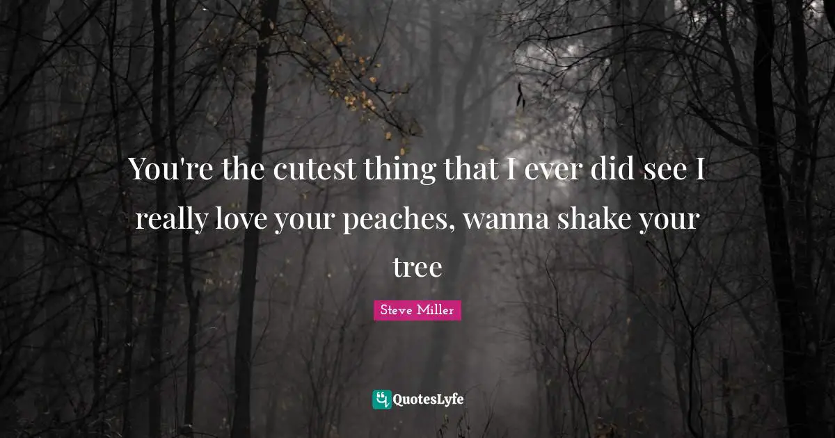 You're the cutest thing that I ever did see I really love your peaches, wanna shake your tree