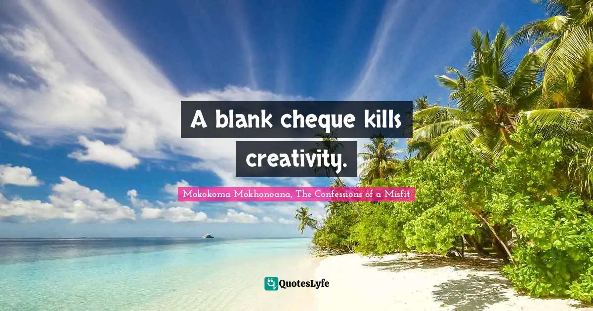 A blank cheque kills creativity.