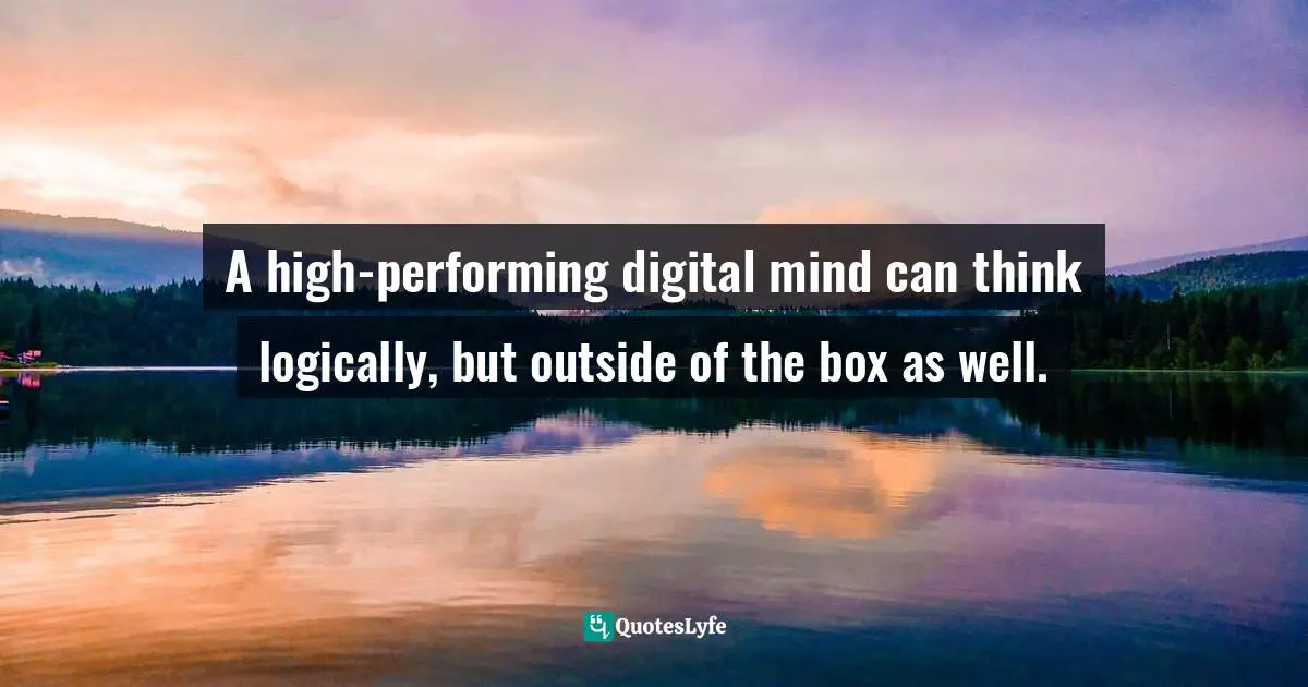 A high-performing digital mind can think logically, but outside of the box as well.