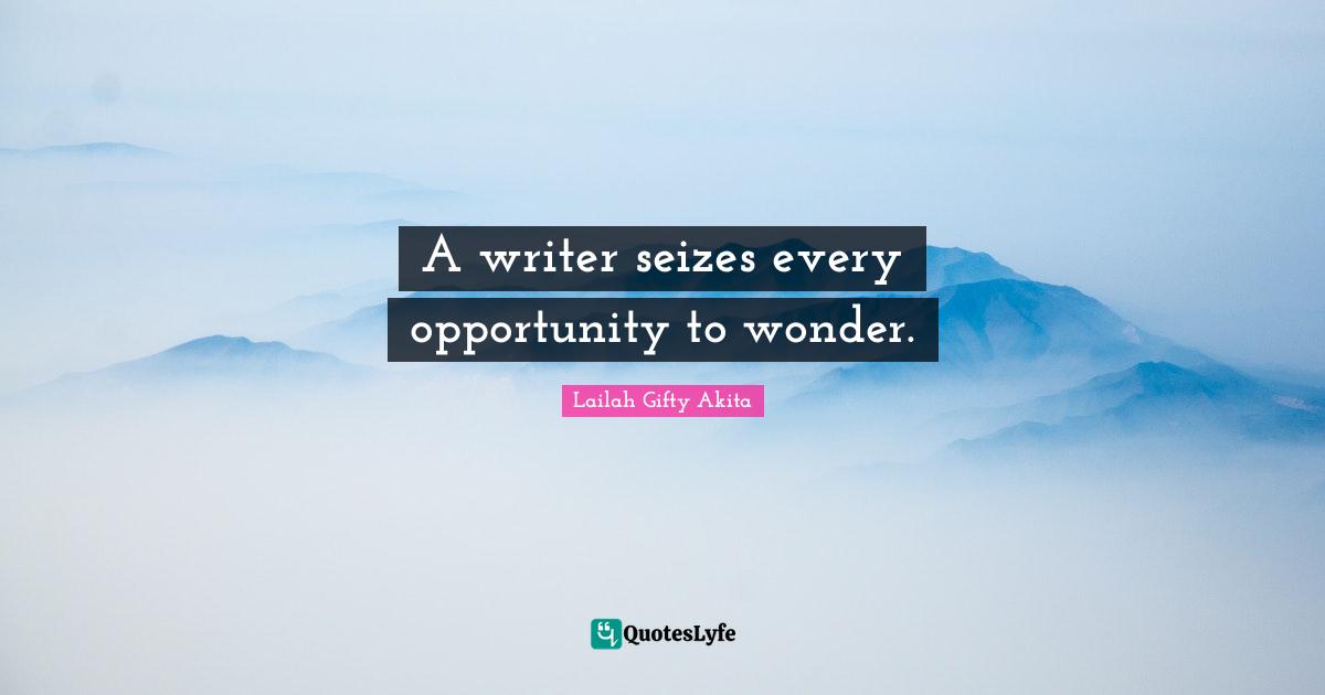 A writer seizes every opportunity to wonder.