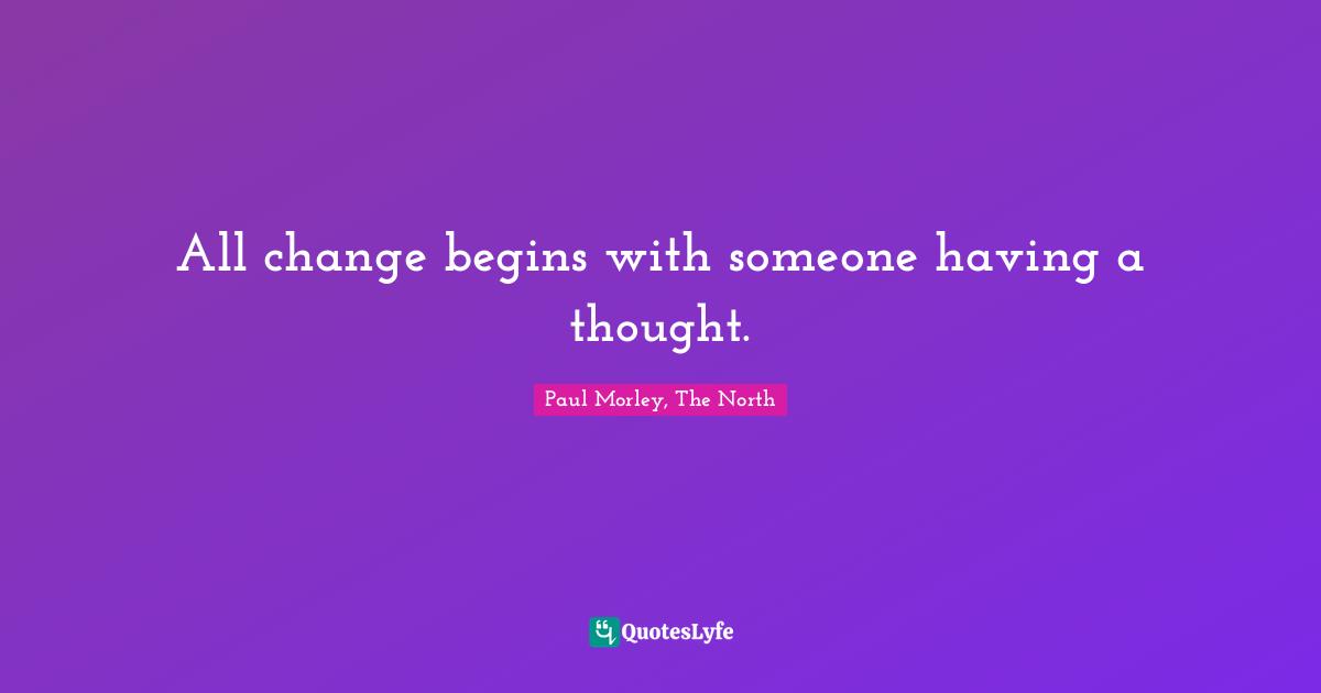 All change begins with someone having a thought.