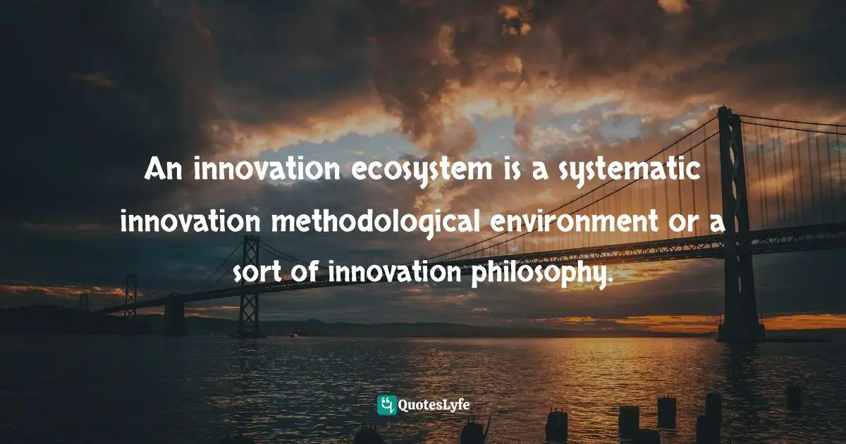 An innovation ecosystem is a systematic innovation methodological environment or a sort of innovation philosophy.