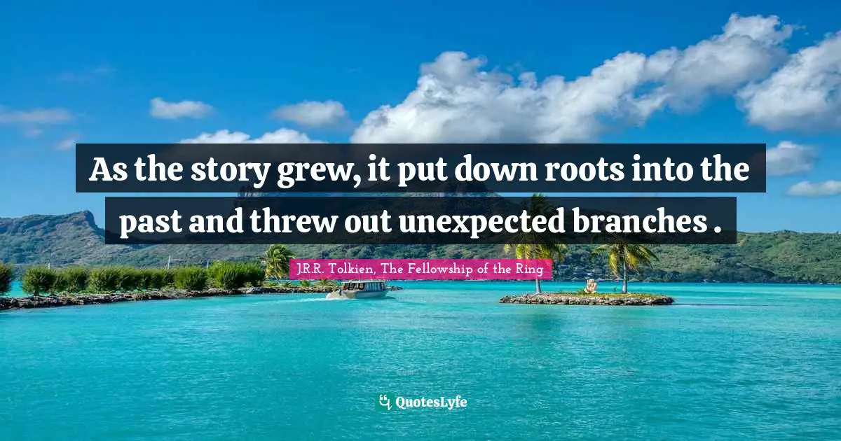 As the story grew, it put down roots into the past and threw out unexpected branches .