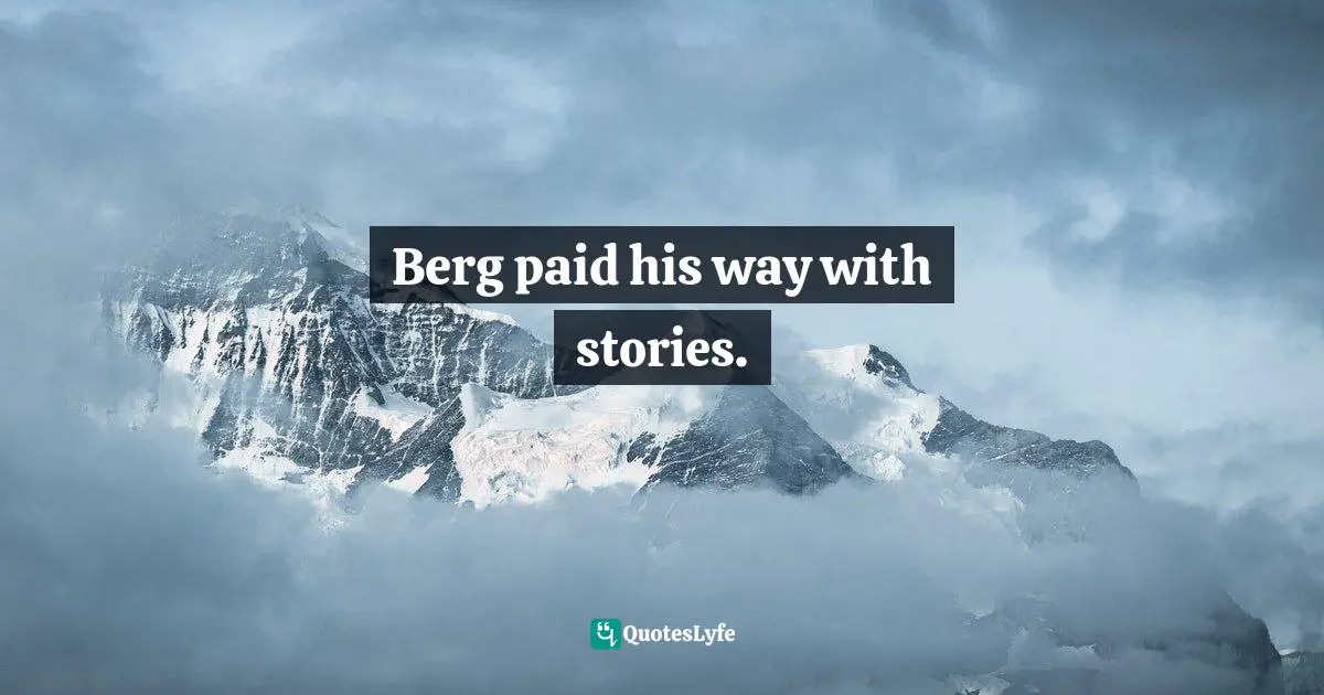 Berg paid his way with stories.