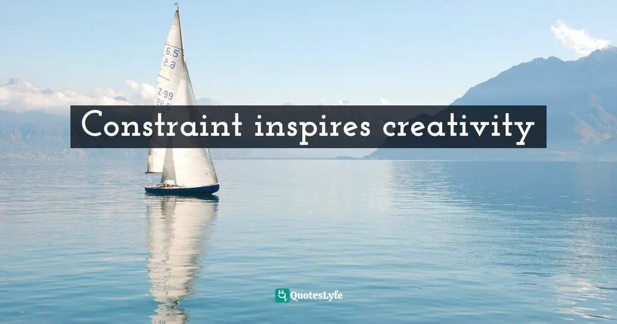 Entrepreneurship Quotes: "Constraint inspires creativity"
