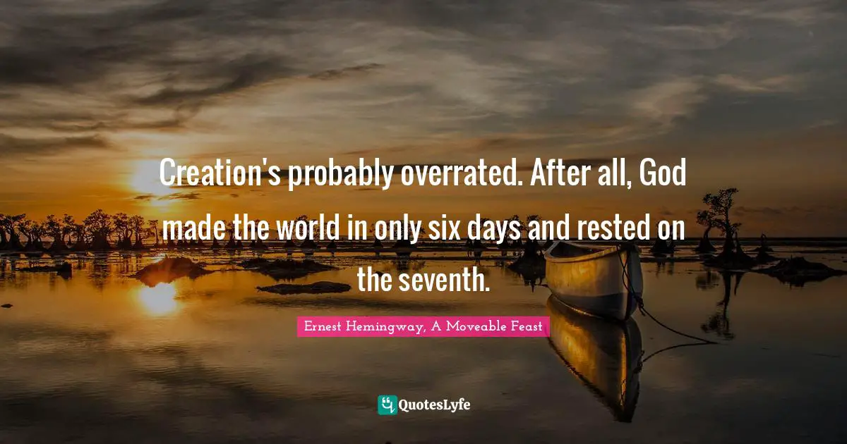 Ernest Hemingway, A Moveable Feast Quotes: Creation's probably overrated. After all, God made the world in only six days and rested on the seventh.