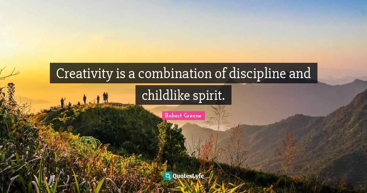 Creativity is a combination of discipline and childlike spirit.
