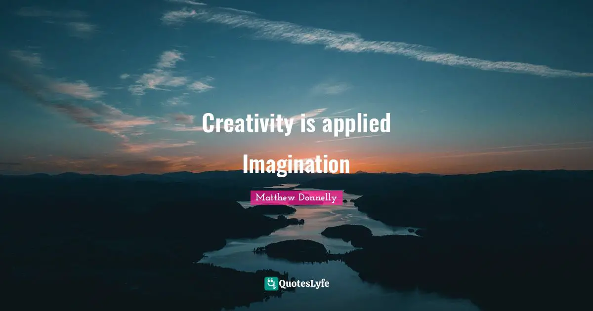 Creativity is applied Imagination