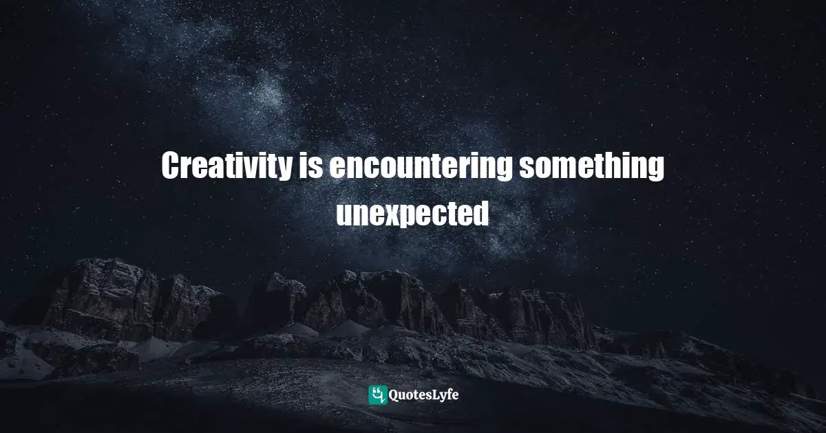 Simón Silva, Cultivate A Creative Mind: A Guide To Regain Creative Confidence Quotes: "Creativity is encountering something unexpected"