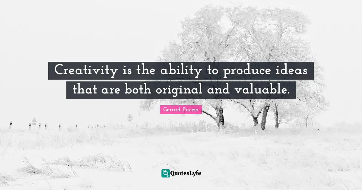 Creativity is the ability to produce ideas that are both original and valuable.