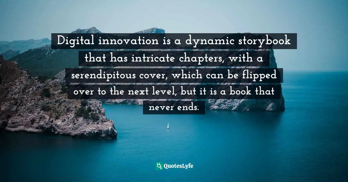 Digital innovation is a dynamic storybook that has intricate chapters, with a serendipitous cover, which can be flipped over to the next level, but it is a book that never ends.