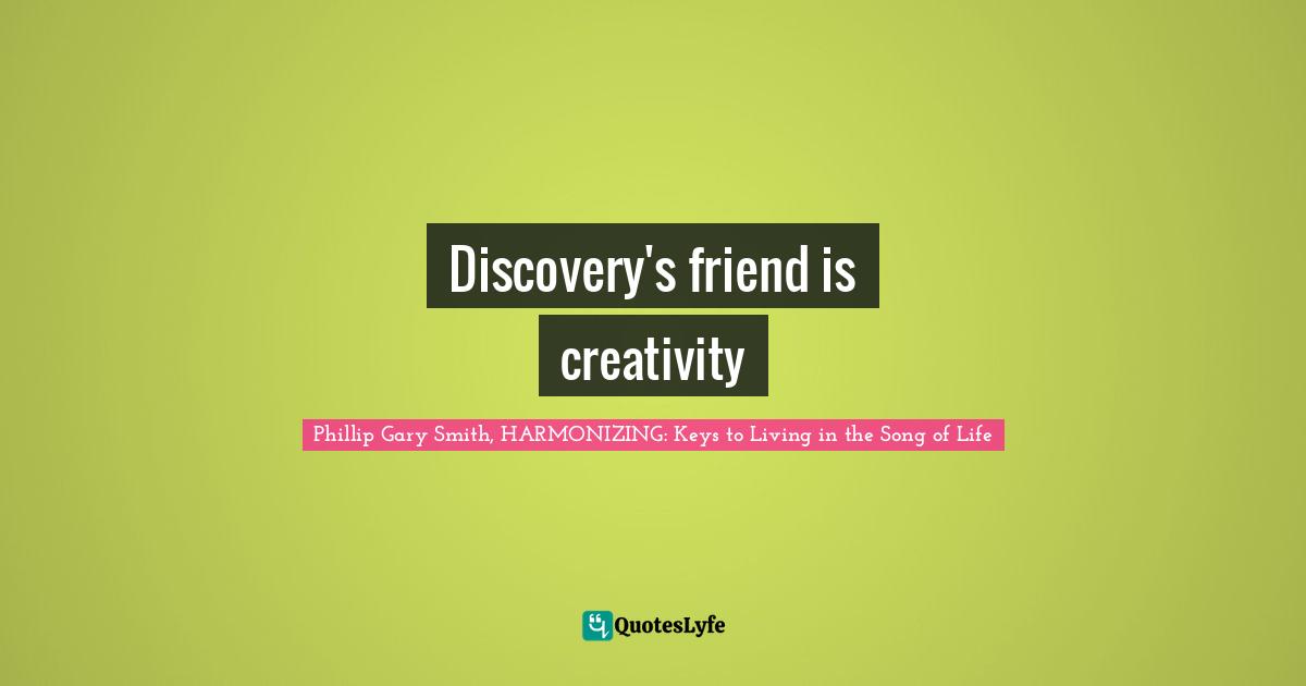 Discovery's friend is creativity