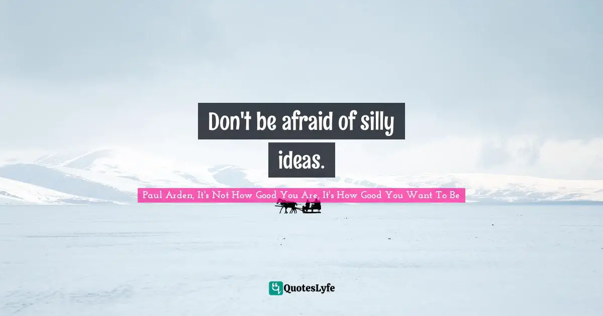 Experiments Quotes: "Don't be afraid of silly ideas."