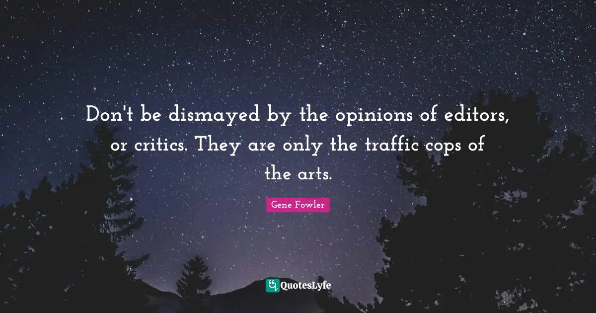 Gene Fowler Quotes: "Don't be dismayed by the opinions of editors, or critics. They are only the traffic cops of the arts."