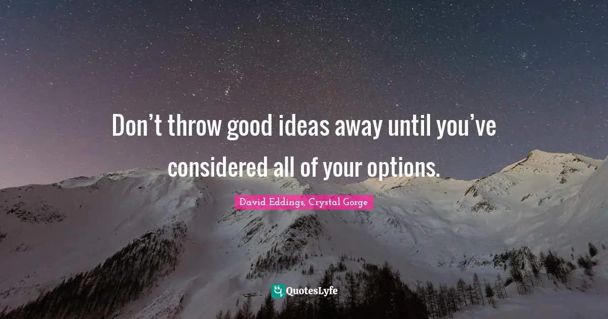Don’t throw good ideas away until you’ve considered all of your options.