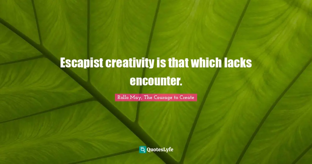 Escapist creativity is that which lacks encounter.