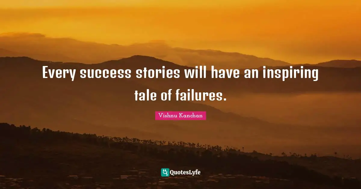 Every success stories will have an inspiring tale of failures.