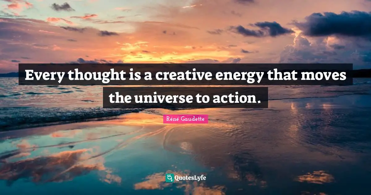 Réné Gaudette Quotes: "Every thought is a creative energy that moves the universe to action."