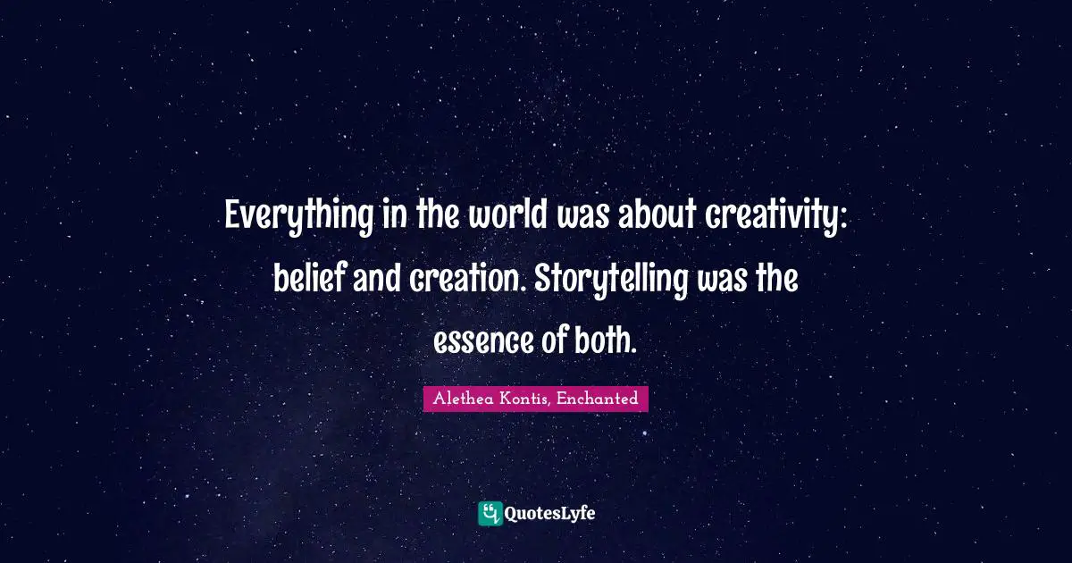 Everything in the world was about creativity: belief and creation. Storytelling was the essence of both.