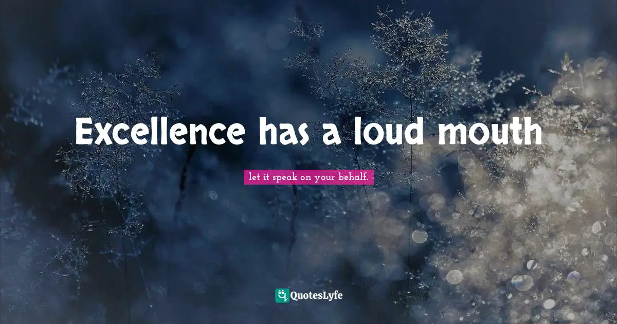 Excellence has a loud mouth