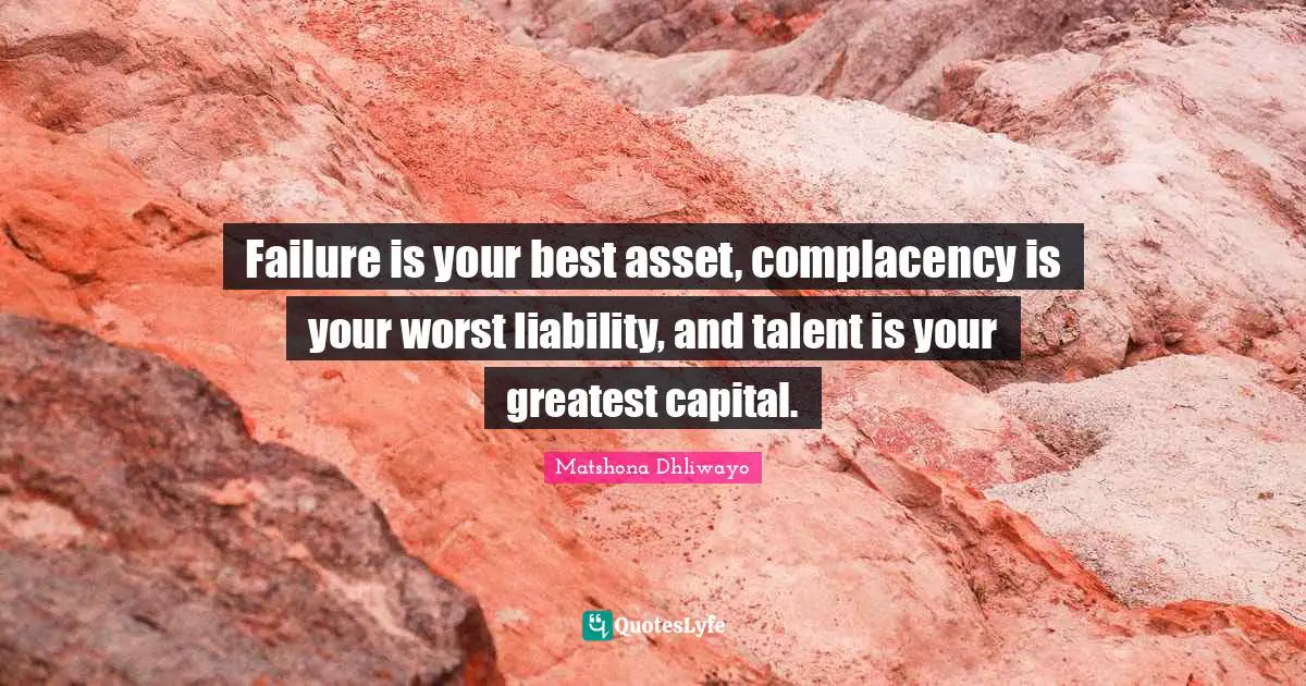 Asset Quotes: "Failure is your best asset, complacency is your worst liability, and talent is your greatest capital."