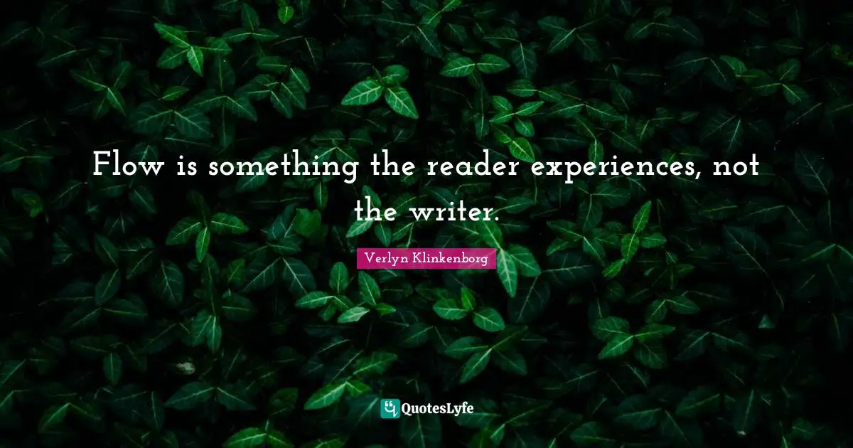 Writers Quotes: "Flow is something the reader experiences, not the writer."