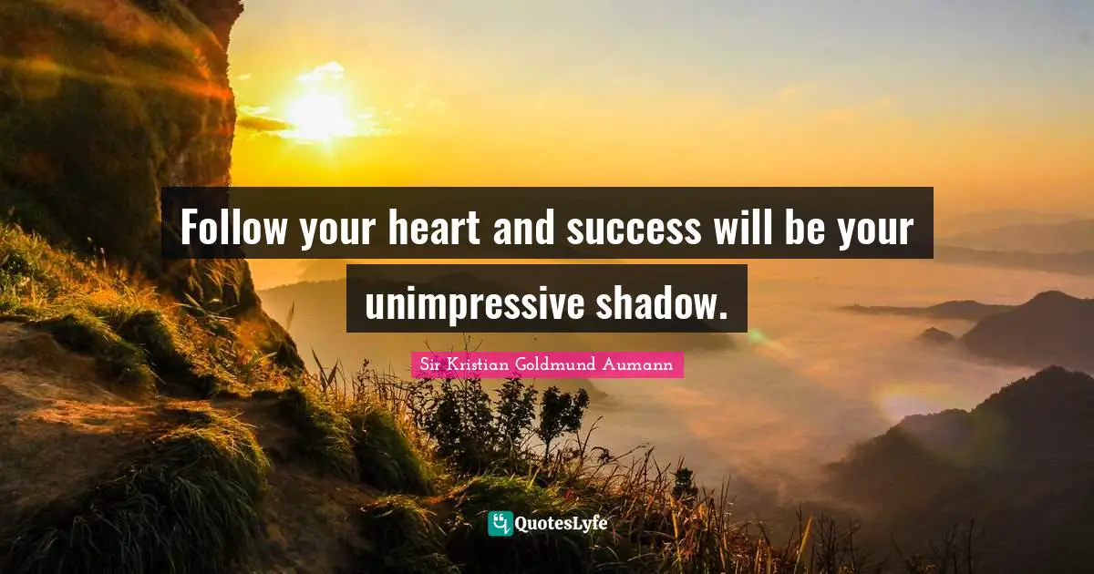 Sir Kristian Goldmund Aumann Quotes: "Follow your heart and success will be your unimpressive shadow."