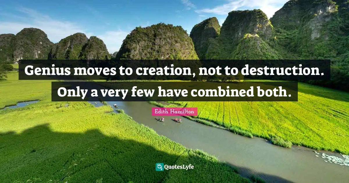 Genius moves to creation, not to destruction. Only a very few have combined both.
