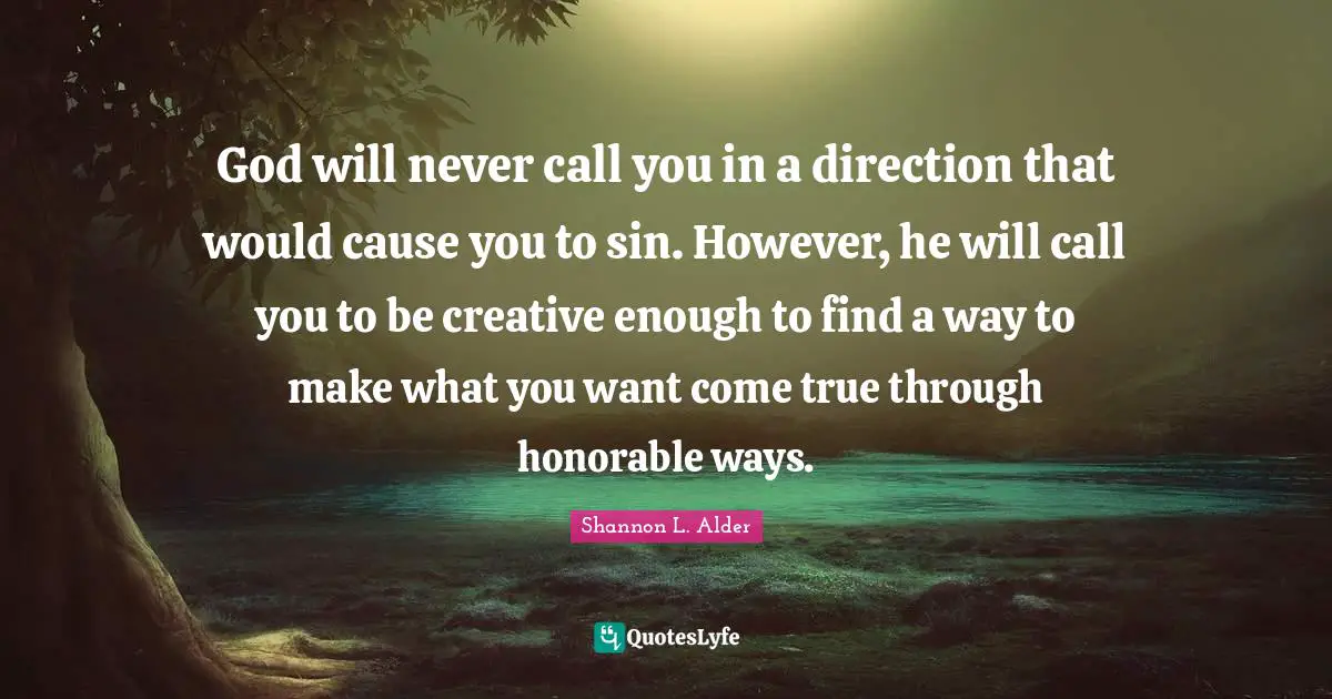 Traditional Values Quotes: "God will never call you in a direction that would cause you to sin. However, he will call you to be creative enough to find a way to make what you want come true through honorable ways."