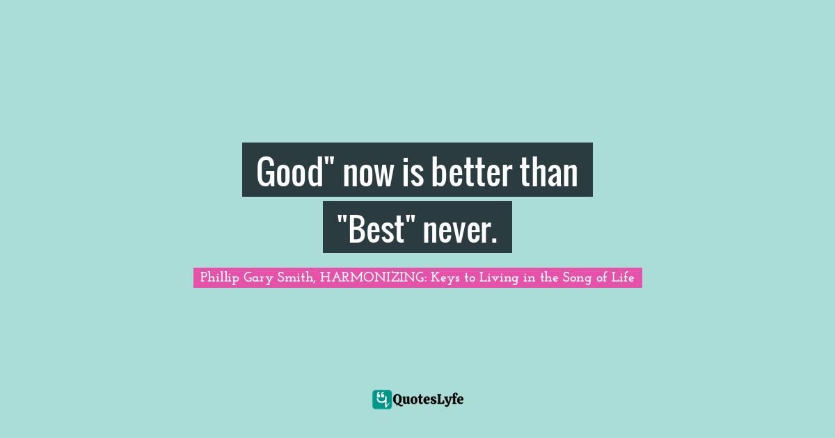 Good" now is better than "Best" never.