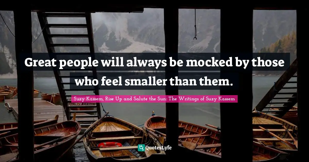 Great people will always be mocked by those who feel smaller than them.